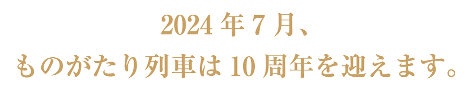 2024年7月ものがたり列車は10周年を迎えます。